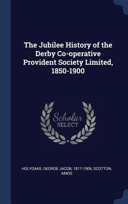 Full Download The Jubilee History of the Derby Co-Operative Provident Society Limited, 1850-1900 - George Holyoake | PDF