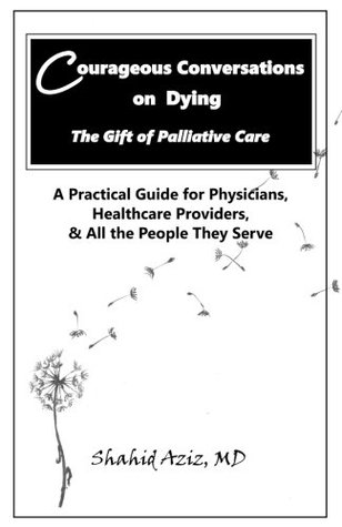 Download Courageous Conversations on Dying - The Gift of Palliative Care: A Practical Guide for Physicians, Healthcare Providers, All the People They Serve - Shahid Aziz MD | ePub