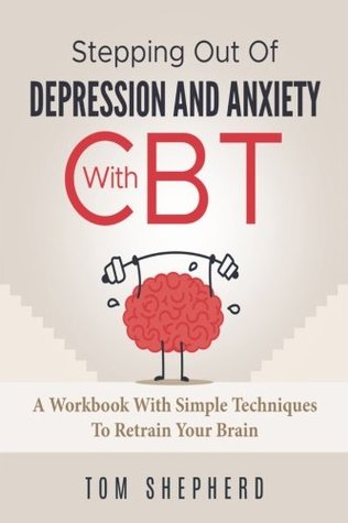 Read Cognitive Behavioral Therapy: Stepping Out Of Depression And Anxiety With CBT - Tom Shepherd file in PDF