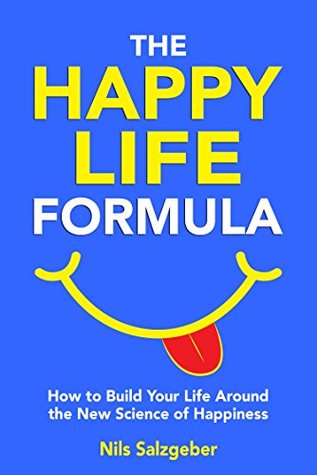 Full Download The Happy Life Formula: How to Build Your Life Around the New Science of Happiness - Nils Salzgeber file in PDF