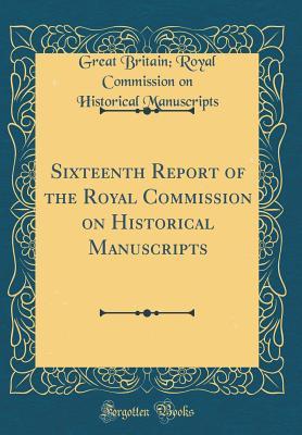Read Online Sixteenth Report of the Royal Commission on Historical Manuscripts (Classic Reprint) - Great Britain Royal Commis Manuscripts file in PDF
