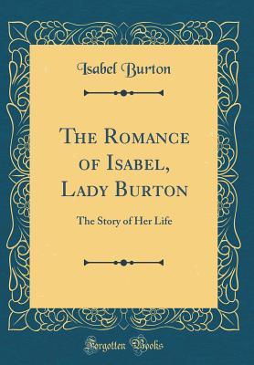 Full Download The Romance of Isabel, Lady Burton: The Story of Her Life (Classic Reprint) - Isabel Burton | PDF