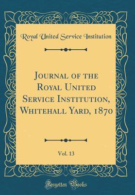 Full Download Journal of the Royal United Service Institution, Whitehall Yard, 1870, Vol. 13 (Classic Reprint) - Royal United Service Institution file in ePub