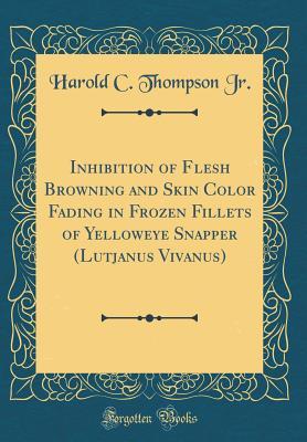 Full Download Inhibition of Flesh Browning and Skin Color Fading in Frozen Fillets of Yelloweye Snapper (Lutjanus Vivanus) (Classic Reprint) - Harold C Thompson Jr file in PDF