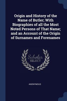 Read Origin and History of the Name of Butler; With Biographies of All the Most Noted Persons of That Name; And an Account of the Origin of Surnames and Forenames - Anonymous | PDF