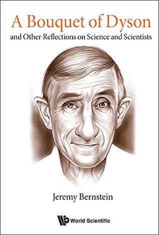 Full Download A Bouquet of Dyson:and Other Reflections on Science and Scientists (General Physics Popular Readin) - Jeremy Bernstein | ePub
