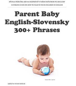 Read Parent Baby English-Slovensky: 300  Phrases: RÝCHLA PRÍRUČKA AKO SA ROZPRÁVAŤ S VAŠIM DIEŤATKOM PO ANGLICKY - Dusan Korcak file in ePub
