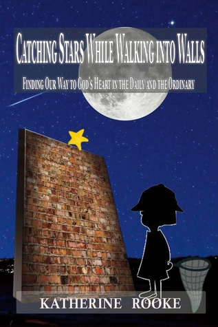 Download Catching Stars While Walking Into Walls: Finding Our Way to God's Heart in the Daily and the Ordinary - Katherine Rooke file in PDF