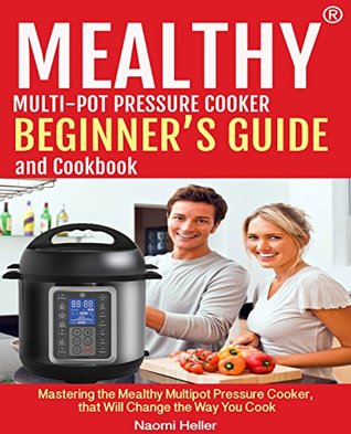 Read Online Mealthy® Multipot Pressure Cooker Cookbook And Beginner’s Guide: Mastering The Mealthy Multipot Pressure Cooker, That Will Change The Way You Cook! - Naomi Heller | PDF