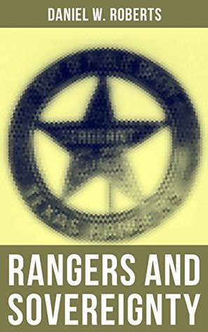 Read Rangers and Sovereignty: The True Story of the Criminal Pursuits, Campaigns and Battles of Texas Rangers in 19th Century - Daniel W. Roberts | ePub