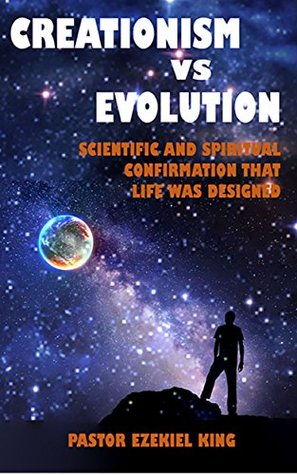 Read Online Creationism VS Evolution Scientific And Spiritual Confirmation That Life Was Designed - Ezekiel King | ePub