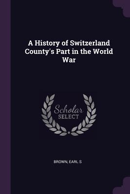 Download A History of Switzerland County's Part in the World War - Earl S Brown | ePub