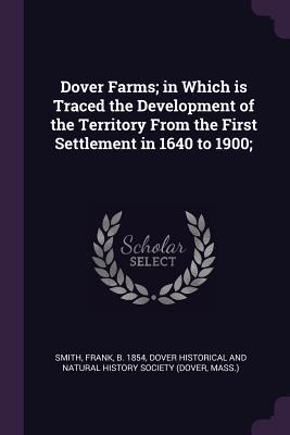 Read Online Dover Farms; In Which Is Traced the Development of the Territory from the First Settlement in 1640 to 1900; - Frank Smith file in ePub
