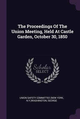 Read Online The Proceedings of the Union Meeting, Held at Castle Garden, October 30, 1850 - N y )W Union Safety Committee (New York file in ePub