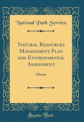 Read Online Natural Resources Management Plan and Environmental Assessment: Glacier (Classic Reprint) - U.S. National Park Service file in PDF
