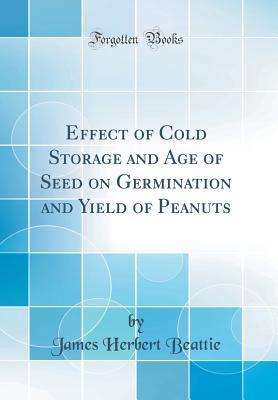 Read Effect of Cold Storage and Age of Seed on Germination and Yield of Peanuts (Classic Reprint) - James Herbert Beattie file in ePub