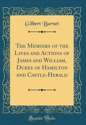 Full Download The Memoirs of the Lives and Actions of James and William, Dukes of Hamilton and Castle-Herald (Classic Reprint) - Gilbert Burnet | ePub