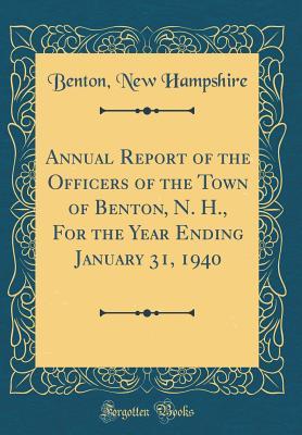 Full Download Annual Report of the Officers of the Town of Benton, N. H., for the Year Ending January 31, 1940 (Classic Reprint) - Benton New Hampshire | ePub