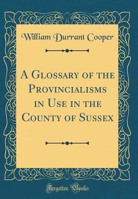 Download A Glossary of the Provincialisms in Use in the County of Sussex (Classic Reprint) - William Durrant Cooper file in ePub