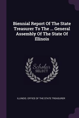 Read Biennial Report of the State Treasurer to the  General Assembly of the State of Illinois - Illinois Office of the State Treasurer | ePub