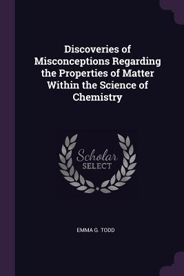 Full Download Discoveries of Misconceptions Regarding the Properties of Matter Within the Science of Chemistry - Emma G. Todd file in PDF