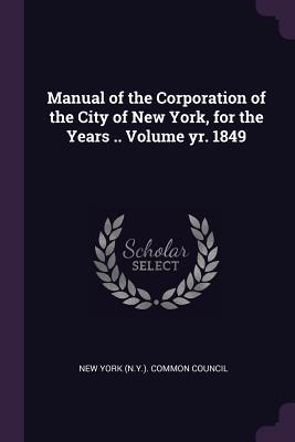 Read Online Manual of the Corporation of the City of New York, for the Years .. Volume Yr. 1849 - New York Common Council file in ePub