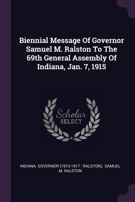 Read Biennial Message of Governor Samuel M. Ralston to the 69th General Assembly of Indiana, Jan. 7, 1915 - Indiana Governor (1913-1917 Ralston) file in ePub