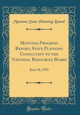 Full Download Montana Progress Report, State Planning Consultant to the National Resources Board: June 16, 1935 (Classic Reprint) - Montana State Planning Board | ePub