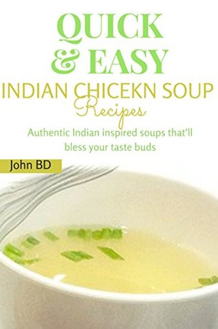 Read Online Quick and Easy Indian Chicken Soup Recipes: Authentic Indian inspired soups that will bless your taste buds - John BD | PDF