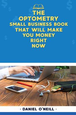 Full Download The Optometry Small Business Book That Will Make You Money Right Now: A Sales Funnel Formula to 10x Your Business Even If You Don't Have Money or Time.. Guaranteed. - Daniel O'Neill file in ePub