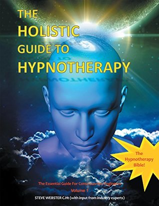 Read Online The Holistic Guide to Hypnotherapy: The Essential Guide for Consciousness Engineers Volume 1 - Steve Webster C.Ht | ePub