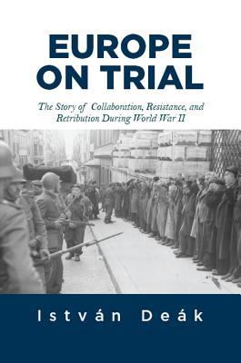 Read Online Europe on Trial: The Story of Collaboration, Resistance, and Retribution During World War II - István Deák file in PDF