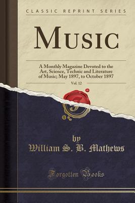 Read Music, Vol. 12: A Monthly Magazine Devoted to the Art, Science, Technic and Literature of Music; May 1897, to October 1897 (Classic Reprint) - William S B Mathews | ePub