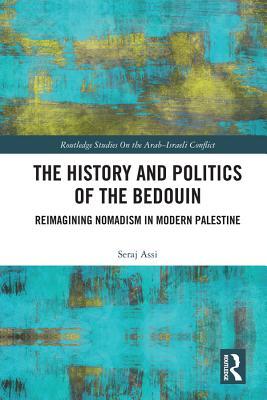 Full Download The History and Politics of the Bedouin: Reimagining Nomadism in Modern Palestine - Seraje Assi file in ePub