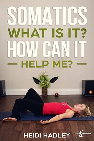 Full Download Somatics - What Is It? How Can It Help Me? (Total Somatics Book 1) - Heidi Hadley file in ePub