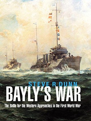 Read Bayly's War: The Battle for the Western Approaches in the First World War - Steve R. Dunn file in PDF