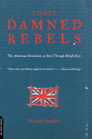Full Download Those Damned Rebels: The American Revolution As Seen Through British Eyes - Michael Pearson file in PDF