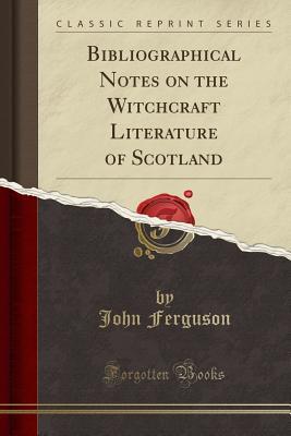 Read Bibliographical Notes on the Witchcraft Literature of Scotland (Classic Reprint) - John Ferguson | PDF