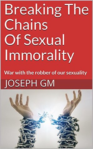 Read Breaking The Chains Of Sexual Immorality: War with the robber of our sexuality - Joseph GM | PDF