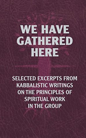 Full Download We Have Gathered Here: Selected excerpts from Kabbalistic writings on the principles of spiritual work in the group - Michael Laitman | ePub