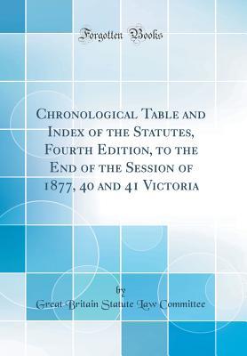 Read Chronological Table and Index of the Statutes, Fourth Edition, to the End of the Session of 1877, 40 and 41 Victoria (Classic Reprint) - Great Britain Statute Law Committee | PDF