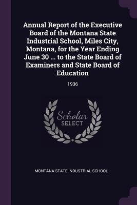 Read Online Annual Report of the Executive Board of the Montana State Industrial School, Miles City, Montana, for the Year Ending June 30  to the State Board of Examiners and State Board of Education: 1936 - Montana State Industrial School | PDF