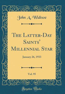 Read Online The Latter-Day Saints' Millennial Star, Vol. 95: January 26, 1933 (Classic Reprint) - John A. Widtsoe | PDF