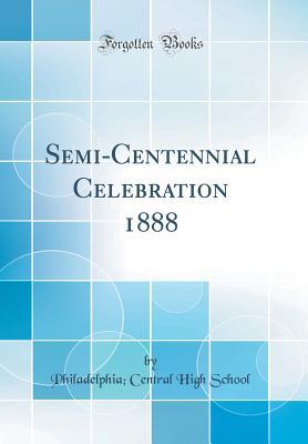 Full Download Semi-Centennial Celebration 1888 (Classic Reprint) - Philadelphia Central High School file in ePub