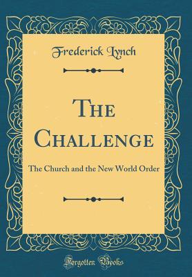 Read Online The Challenge: The Church and the New World Order (Classic Reprint) - Frederick Henry Lynch | PDF