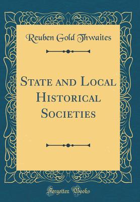 Read State and Local Historical Societies (Classic Reprint) - Reuben Gold Thwaites file in PDF