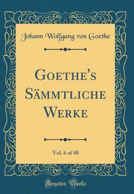 Full Download Goethe's S�mmtliche Werke, Vol. 6 of 40 (Classic Reprint) - Johann Wolfgang von Goethe | PDF