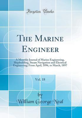 Full Download The Marine Engineer, Vol. 18: A Monthly Journal of Marine Engineering, Shipbuilding, Steam Navigation and Electrical Engineering; From April, 1896, to March, 1897 (Classic Reprint) - William George Neal | PDF