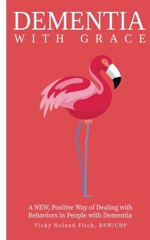 Read Online Dementia With G.R.A.C.E.: A New, Positive Way of Dealing with Behaviors in People with Dementia - Vicky Noland Fitch | ePub