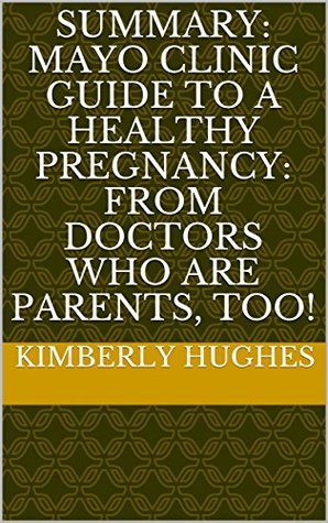 Download Summary: Mayo Clinic Guide to a Healthy Pregnancy: From Doctors Who Are Parents, Too! - Kimberly Hughes | PDF